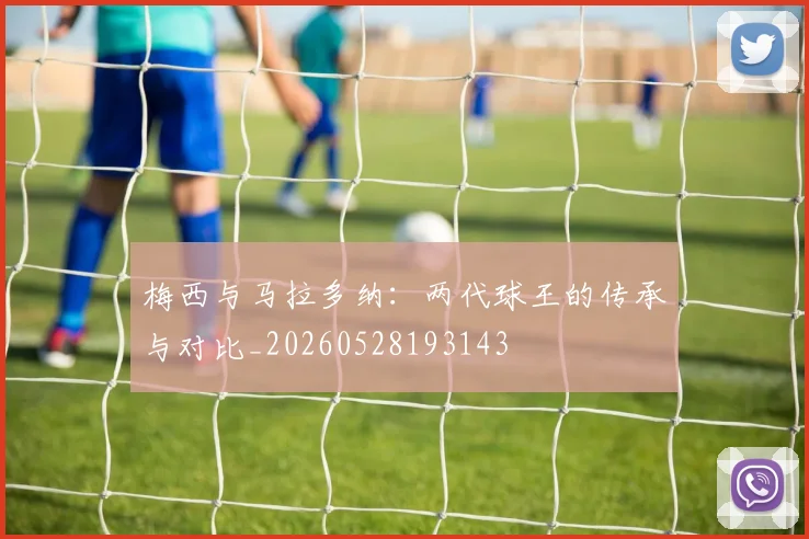 梅西与马拉多纳:两代球王的传承与对比_20260528193143