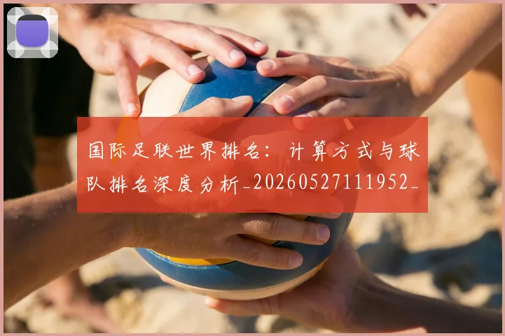 国际足联世界排名:计算方式与球队排名深度分析_20260527111952_20260609132415