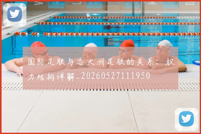 国际足联与各大洲足联的关系:权力结构详解_20260527111950