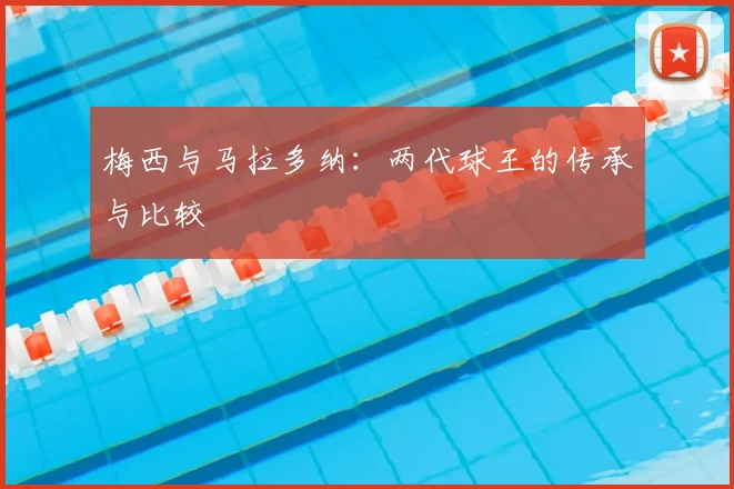 梅西与马拉多纳：两代球王的传承与比较