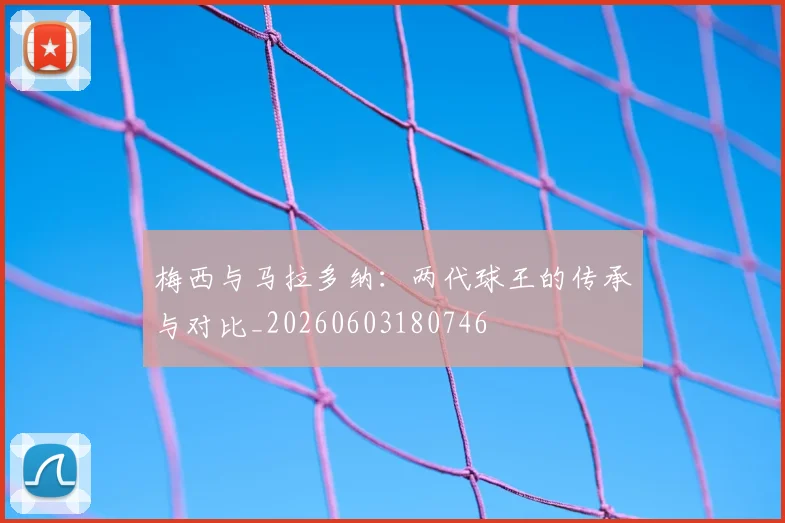 梅西与马拉多纳：两代球王的传承与对比_20260603180746