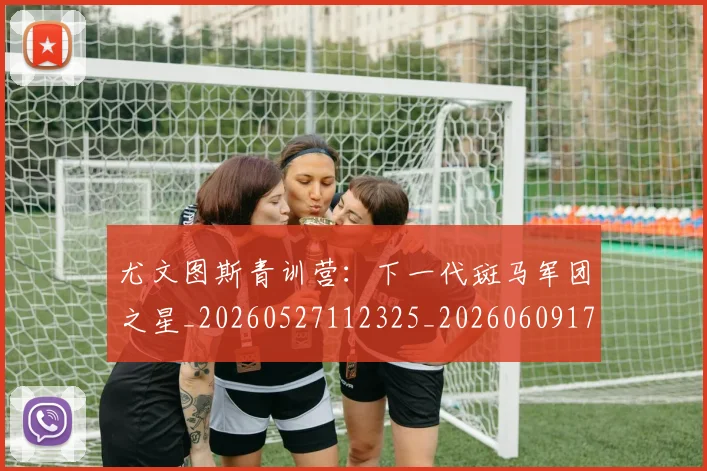 尤文图斯青训营：下一代斑马军团之星_20260527112325_20260609171259