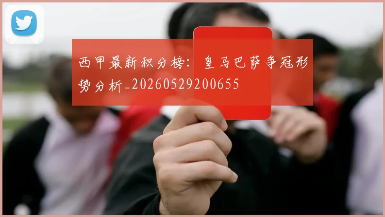 西甲最新积分榜：皇马巴萨争冠形势分析_20260529200655