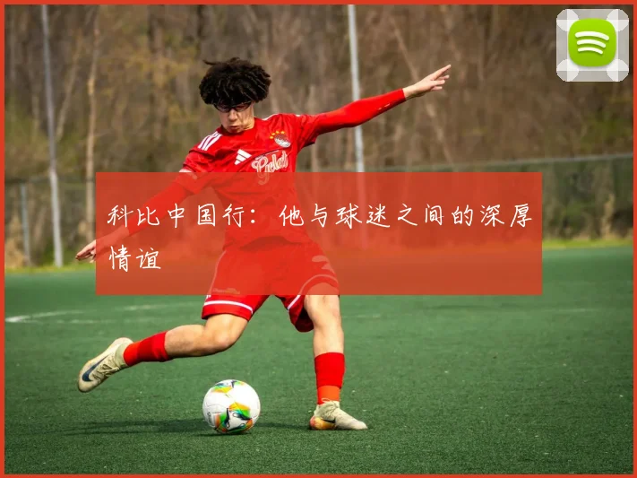 科比中国行:他与球迷之间的深厚情谊
