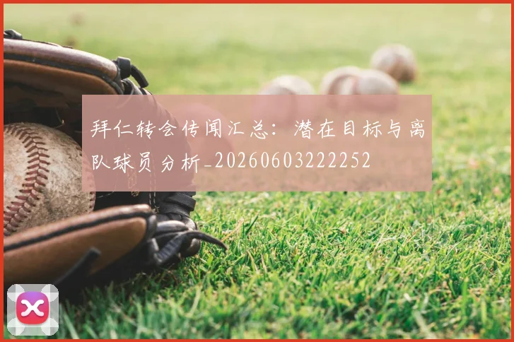 拜仁转会传闻汇总：潜在目标与离队球员分析_20260603222252