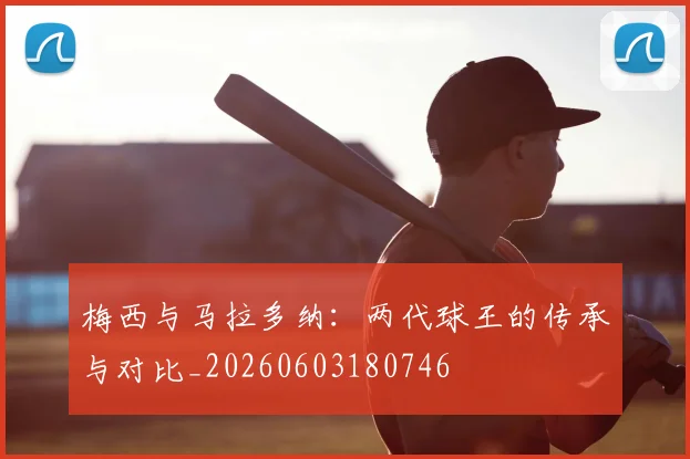 梅西与马拉多纳:两代球王的传承与对比_20260603180746