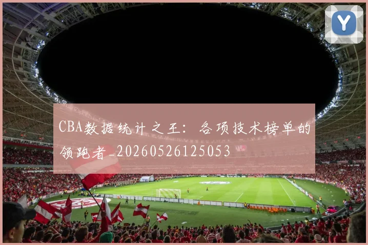CBA数据统计之王：各项技术榜单的领跑者_20260526125053