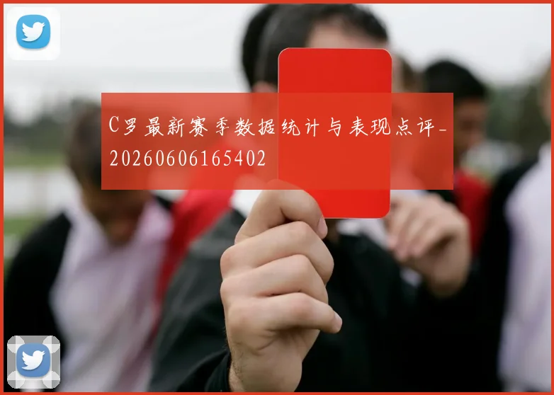 C罗最新赛季数据统计与表现点评_20260606165402