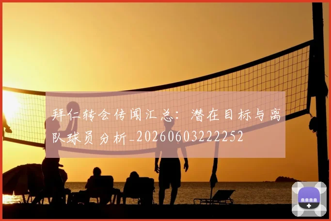 拜仁转会传闻汇总:潜在目标与离队球员分析_20260603222252